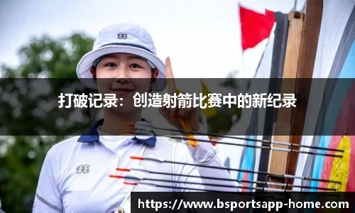 打破记录：创造射箭比赛中的新纪录