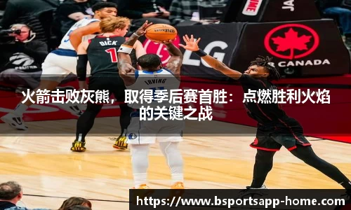 火箭击败灰熊，取得季后赛首胜：点燃胜利火焰的关键之战