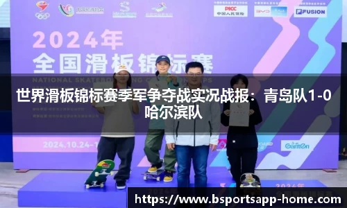世界滑板锦标赛季军争夺战实况战报：青岛队1-0哈尔滨队